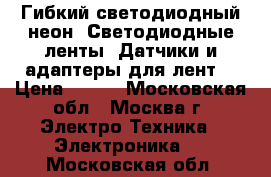 Гибкий светодиодный неон. Светодиодные ленты. Датчики и адаптеры для лент. › Цена ­ 250 - Московская обл., Москва г. Электро-Техника » Электроника   . Московская обл.